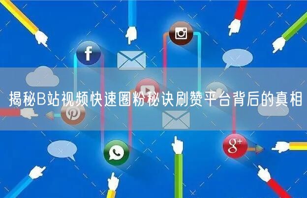 揭秘B站视频快速圈粉秘诀刷赞平台背后的真相