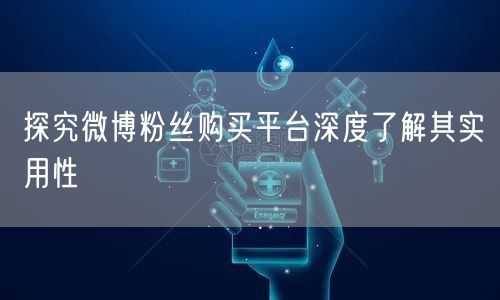 探究微博粉丝购买平台深度了解其实用性