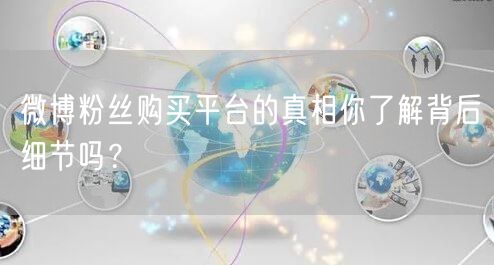 微博粉丝购买平台的真相你了解背后细节吗？