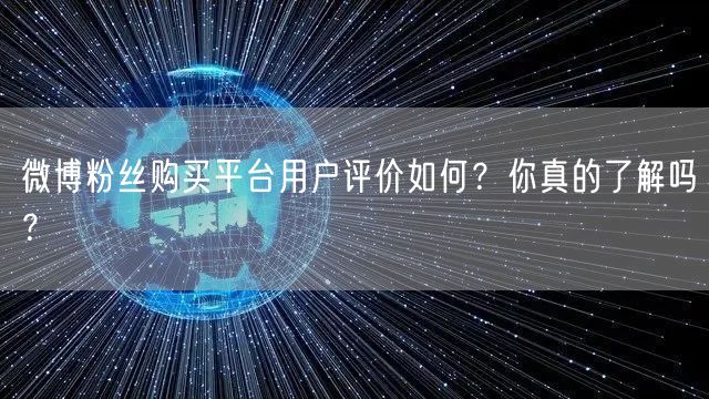 微博粉丝购买平台用户评价如何？你真的了解吗？