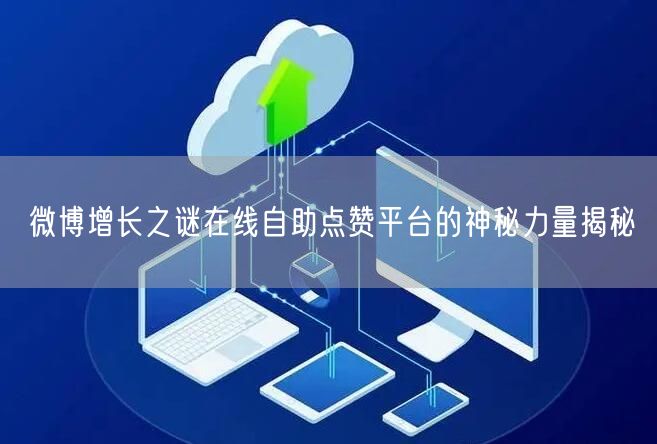 微博增长之谜在线自助点赞平台的神秘力量揭秘