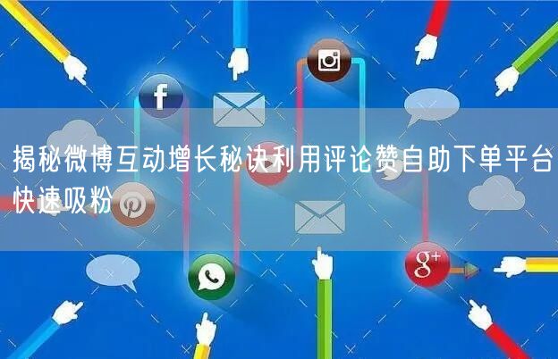 揭秘微博互动增长秘诀利用评论赞自助下单平台快速吸粉