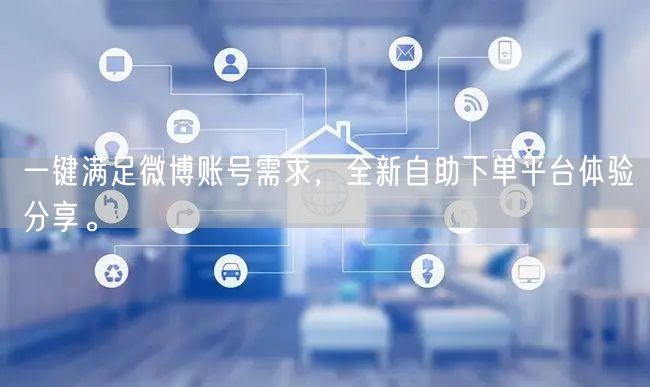 一键满足微博账号需求，全新自助下单平台体验分享。