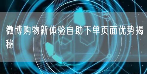 微博购物新体验自助下单页面优势揭秘