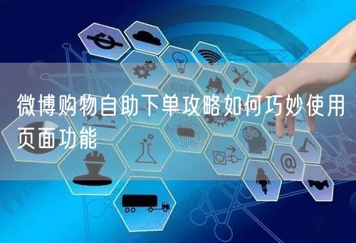 微博购物自助下单攻略如何巧妙使用页面功能