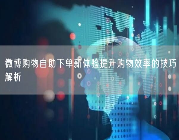微博购物自助下单新体验提升购物效率的技巧解析