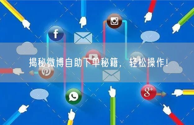 揭秘微博自助下单秘籍，轻松操作！