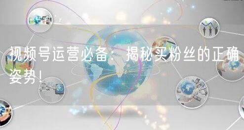 视频号运营必备：揭秘买粉丝的正确姿势！