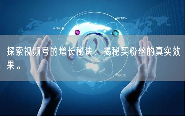 探索视频号的增长秘诀：揭秘买粉丝的真实效果。