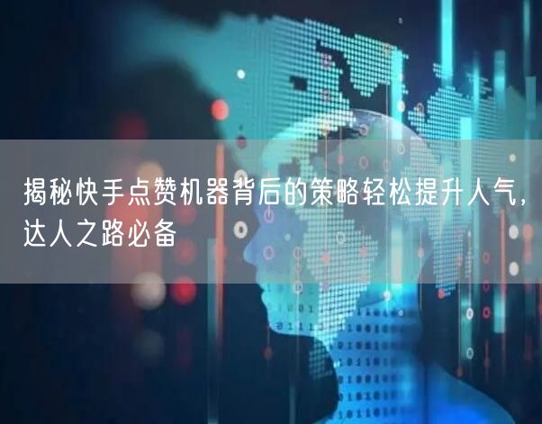 揭秘快手点赞机器背后的策略轻松提升人气，达人之路必备