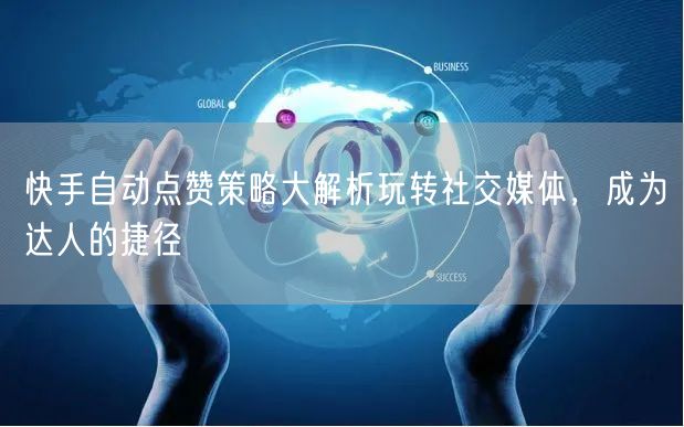 快手自动点赞策略大解析玩转社交媒体，成为达人的捷径
