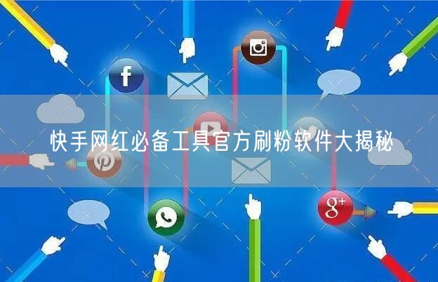 快手网红必备工具官方刷粉软件大揭秘