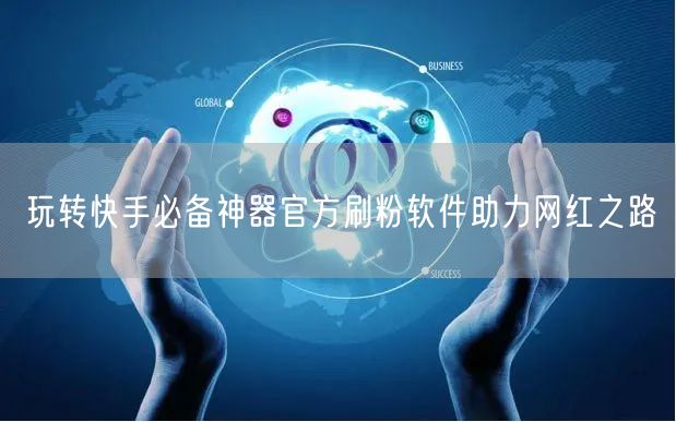 玩转快手必备神器官方刷粉软件助力网红之路