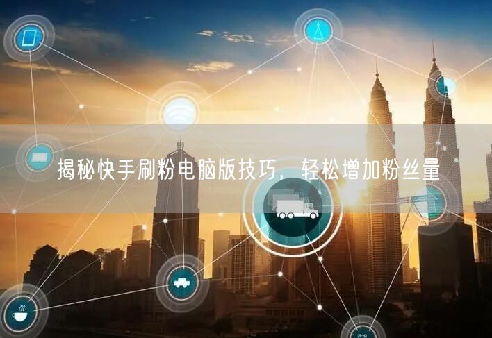 揭秘快手刷粉电脑版技巧，轻松增加粉丝量