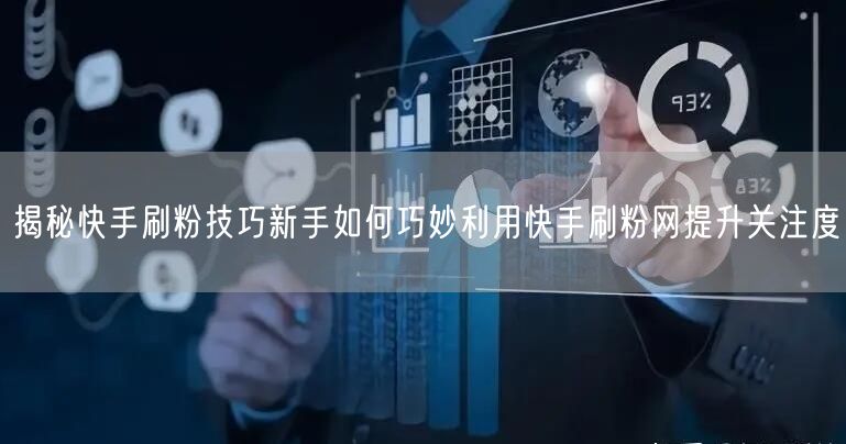 揭秘快手刷粉技巧新手如何巧妙利用快手刷粉网提升关注度