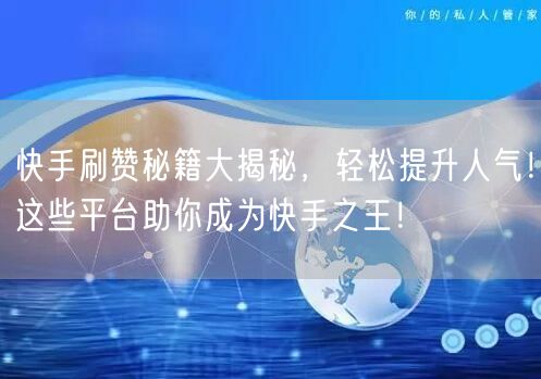 快手刷赞秘籍大揭秘，轻松提升人气！这些平台助你成为快手之王！