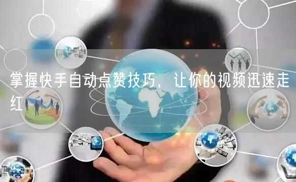 掌握快手自动点赞技巧，让你的视频迅速走红