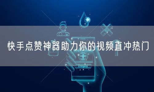快手点赞神器助力你的视频直冲热门