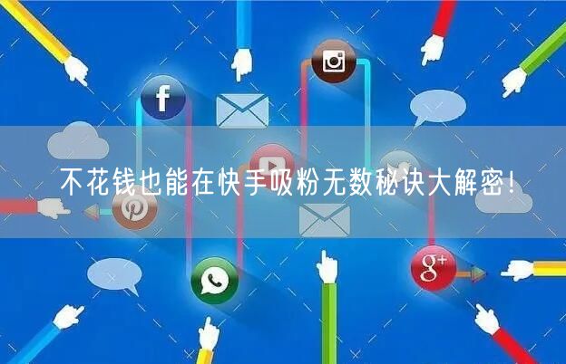 不花钱也能在快手吸粉无数秘诀大解密！