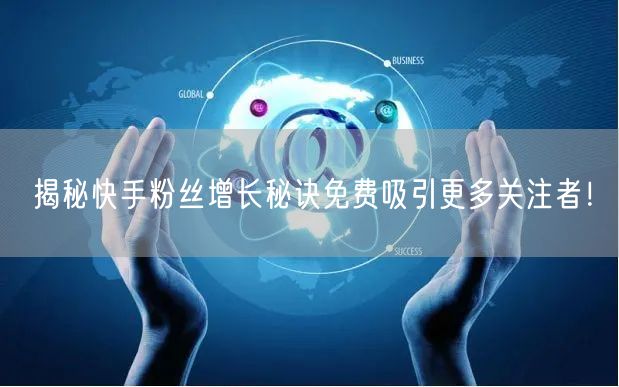 揭秘快手粉丝增长秘诀免费吸引更多关注者！
