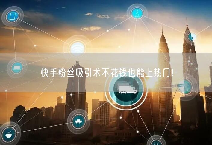 快手粉丝吸引术不花钱也能上热门！