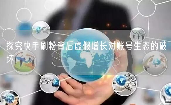 探究快手刷粉背后虚假增长对账号生态的破坏