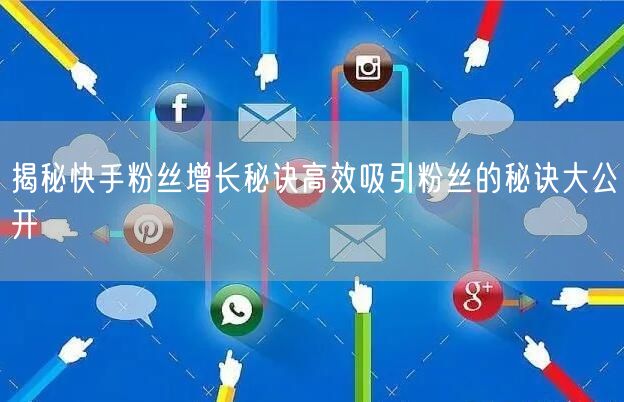 揭秘快手粉丝增长秘诀高效吸引粉丝的秘诀大公开
