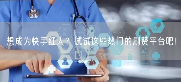 想成为快手红人？试试这些热门的刷赞平台吧！