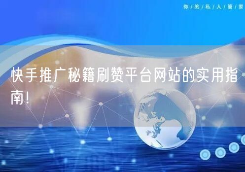 快手推广秘籍刷赞平台网站的实用指南！