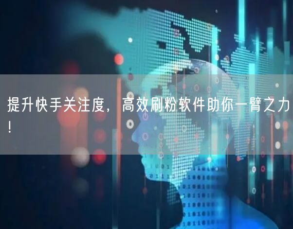 提升快手关注度，高效刷粉软件助你一臂之力！