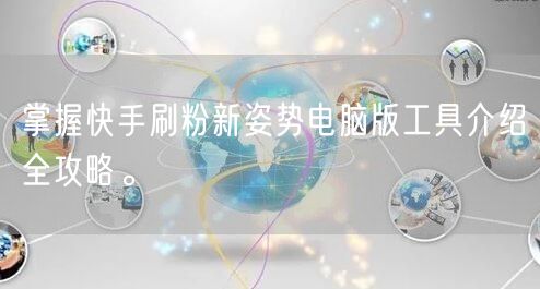 掌握快手刷粉新姿势电脑版工具介绍全攻略。