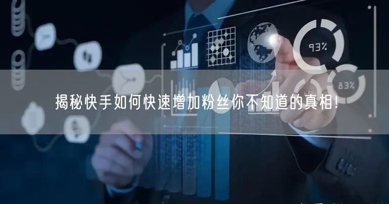 揭秘快手如何快速增加粉丝你不知道的真相！