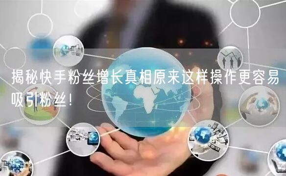 揭秘快手粉丝增长真相原来这样操作更容易吸引粉丝！