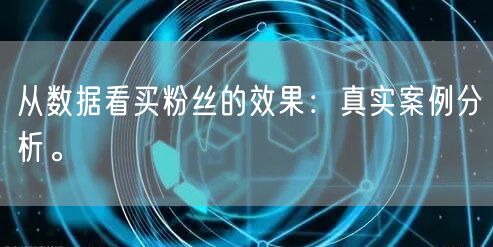 从数据看买粉丝的效果：真实案例分析。