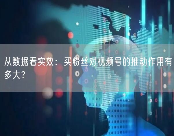 从数据看实效：买粉丝对视频号的推动作用有多大？