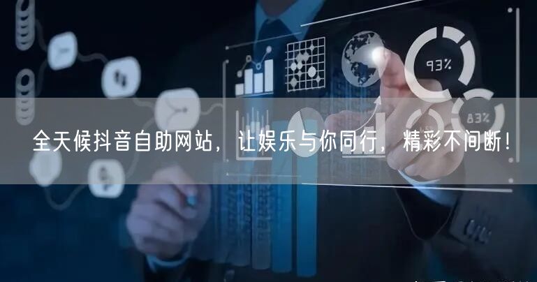 全天候抖音自助网站，让娱乐与你同行，精彩不间断！
