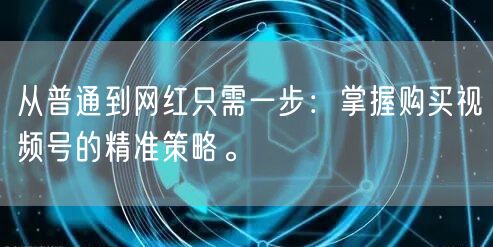 从普通到网红只需一步：掌握购买视频号的精准策略。