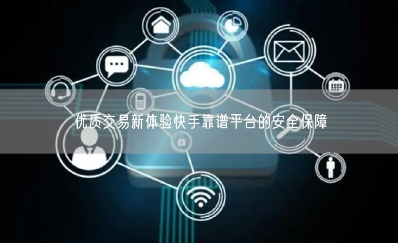 优质交易新体验快手靠谱平台的安全保障