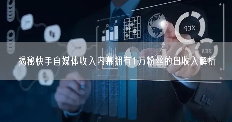 揭秘快手自媒体收入内幕拥有1万粉丝的日收入解析