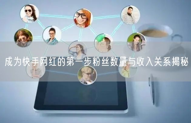 成为快手网红的第一步粉丝数量与收入关系揭秘