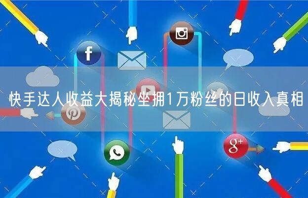 快手达人收益大揭秘坐拥1万粉丝的日收入真相