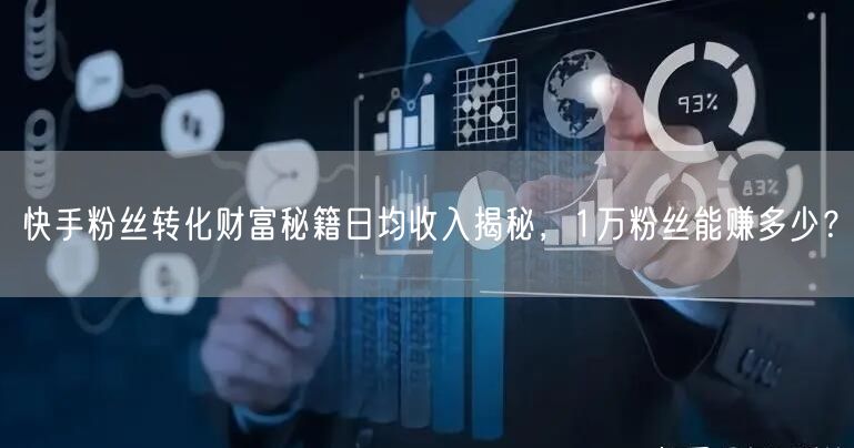 快手粉丝转化财富秘籍日均收入揭秘，1万粉丝能赚多少？
