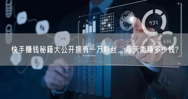 快手赚钱秘籍大公开拥有一万粉丝，每天能赚多少钱?