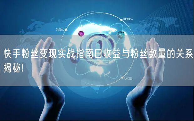 快手粉丝变现实战指南日收益与粉丝数量的关系揭秘!