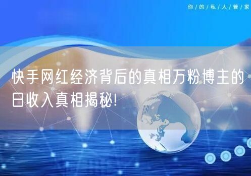 快手网红经济背后的真相万粉博主的日收入真相揭秘!