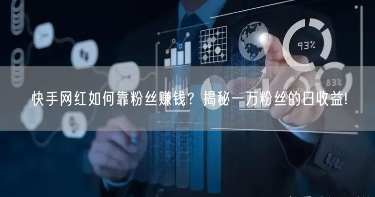 快手网红如何靠粉丝赚钱？揭秘一万粉丝的日收益!