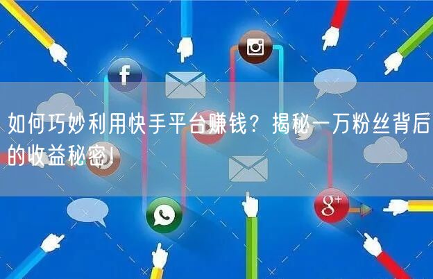 如何巧妙利用快手平台赚钱？揭秘一万粉丝背后的收益秘密！