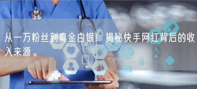 从一万粉丝到真金白银！揭秘快手网红背后的收入来源。