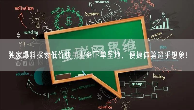 独家爆料探索低价快手业务下单圣地，便捷体验超乎想象！