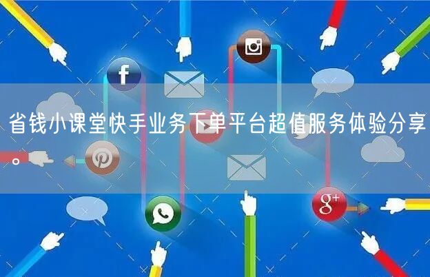 省钱小课堂快手业务下单平台超值服务体验分享。